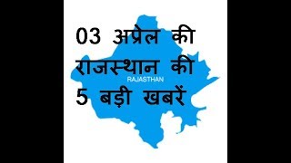 03 अप्रेल की राजस्थान की 5 बड़ी खबरें