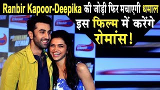 Ranbir Kapoor and Deepika Padukone to act in new movie together | Dainik Savera