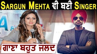 Sargun Mehta will turn into Singer | Jordan Sandhu | Dainik Savera