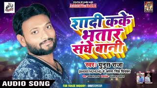 शादी करके भतार संघे बानी  - Bhojpuri Superhit Song  - Yunush Raja  - Latest Hit Song