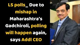 LS polls:  Due to mishap in Maharashtra’s Gadchiroli, polling will happen again, says Addl CEO