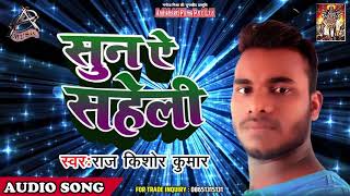 2019 का सबसे हिट गाना | सुन ऐ सहेली | Raj Kishore Saheli | New Bhojpuri Song