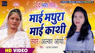 दर्द भरा गीत - माई मथुरा माई कशी - Maai Mathura Maai Kashi - Alka Aarya - Bhojpuri Sad Songs 2019