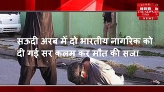 सऊदी अरब में दो भारतीय नागरिक को दी गई सर कलम कर मौत की सजा / THE NEWS INDIA