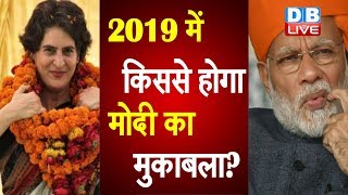 2019 में किससे होगा Modi का मुकाबला ? Priyanka ने बताया कौन बनेगा उम्मीद्वार |#DBLIVE