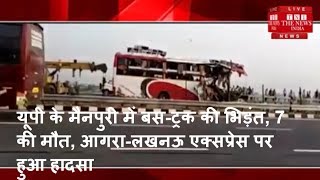 यूपी के मैनपुरी में बस-ट्रक की भिड़ंत, 7 की मौत, आगरा-लखनऊ एक्सप्रेस पर हुआ हादसा / THE NEWS INDIA