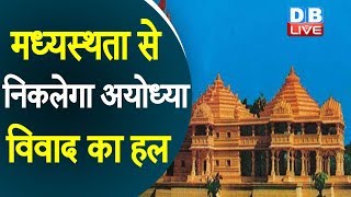 मध्यस्थता से निकलेगा Ayodhya विवाद का हल | Supreme Court  ने मध्यस्थता का दिया आदेश |#DBLIVE