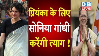 Priyanka Gandhi के लिए Sonia Gandhi करेंगी त्याग ! रायबरेली से चुनाव लड़ सकती हैं प्रियंका |#DBLIVE