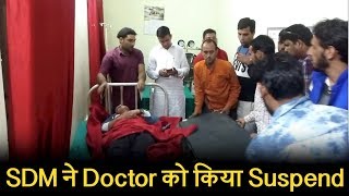 Doctors की गैर हाजरी पर घायल युवक की हालत नाजुक, SDM ने Doctor को किया Suspend