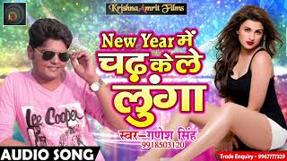 NEW YEAR धमाका # New Year में चढ़ के ले लुंगा | Ganesh Singh | Latest Super Hit Song 2018