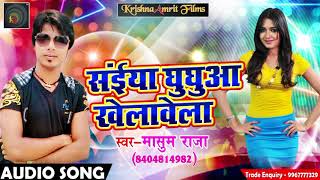 सुपरहिट गाना - सइयां  घुघूआ खेलावेला | Masoom Raja |  Latest Bhojpuri Hit Song 2017