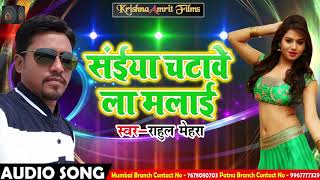 Rahul Mehra का Superhit Song - सइयां चटावेला मलाई | Bhojpuri Latest Song 2018