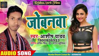 New Bhojpuri Song 2018 - जोबनवा -  Ashish Yadav - Jobanwa Na - Super Hit Song...