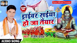 Bhojpuri Bol Bam SOng - ड्राईवर सईया हो जा तैयार - Rajesh Yadav - New Kanwar Songs 2018