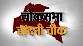 Loksabha Election 2019 : एक नजर चांदनी चौक लोकसभा सीट पर ।। Chandni Chowk