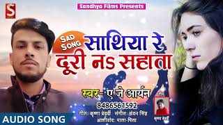 A J Aryan का 2018 का New भोजपुरी Sad Song - साथिया रे दूरी नs सहाता - Bhojpuri Hit Sad SOngs