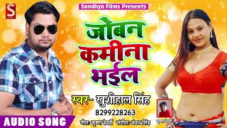 जोबन कमीना भईल - Khushhal Singh - New Bhojpuri Romantic Song 2018