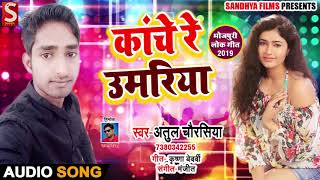 काँचे रे उमरिया - Kaanche Re Umariya - Atul Chourasiya - Bhojpuri Songs 2019