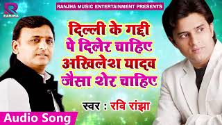 ऐ गीत हो रहा है पॉपुलर " DELHI KE GADI PR AKHILESH JAISA SHER CHAHIYE" RAVI RANJHA  SONG 2018