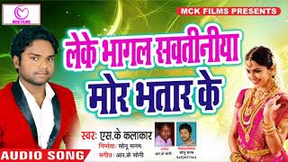 Leke Bhagal Savatiniya Mor Bhatar Ke || S.K Kalakar || Latest Bhojpuri Song 2018