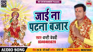 $जाई ना पटना बाजार - New Bhakti Song- Banti Bedardi - Jai Na Patna Bazar- Bhakti Bhajan Hits 2018