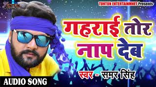 Samar Singh का सुपरहिट धमाकेदार लोकगीत - गहराई तोर नाप देब - New Bhojpuri Latest Song 2018