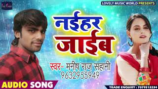 #Manish Raj Sahani का 2019 का New #भोजपुरी Song - नईहर जाईब - Naihar Jaaib - Bhojpuri Songs New