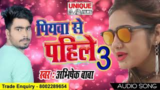 New Super Hit Bhojpuri Song|Piywa Se Pahile 3| पियवा से पहिले 3 भोजपुरी गीत 2018 || Abhishek Baba