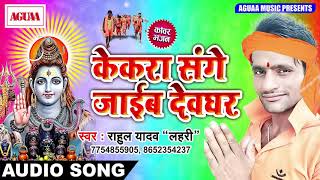 आ गया दिल को छू लेने वाला Bolbam Song - केकरा संगे जाईब देवघर - Rahul Yadav Lahri - Bolbam Song 2018