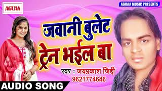 New Bhojpuri SOng - जवानी बुलेट ट्रैन भईल बा - Jawani Bullet Train Bhail Ba - Jaiprakash Ziddi Song