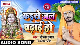 आ गया Deepak Kumar का सबसे HIT कांवर गीत 2018 - कईसे जल चढ़ाई हो - Superhit Bhojpuri Bolbam Song New