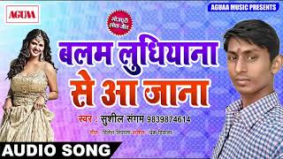 Shusil Sangam का हिट Lokgeet - बलम लुधियाना से आ जाना - Balam Ludhiyana Se Aa Jana - Hits Songs 2018