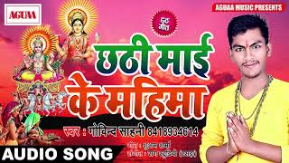 Govind Sahni Chhath Geet - छठी माई के महिमा - Chhathi Maai Ke Mahima - Bhojpuri Chhath Puja Song New