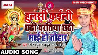 हुलसी मो कईली छठ वरतिया छठी माई हो तोहार - Saurabh Kumar Sahab - Bhojpuri Chhath Bhakti Song 2018