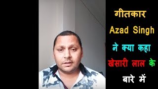 #खेसारी लाल यादव के गीतकार Azad Singh ने क्या कहा खेसारी लाल के बारे में || Viral Video 2018