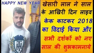 देखिये खेसारी लाल ने कैसे दिया नए साल को विदाई || KHESARI LAL YADAV ||  LIVE VIDEO 2018