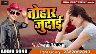 New Bhojpuri Song - तोहार जुदाई - Manish Akela - Tohaar Judaai - Bhojpuri Sad Songs 2018