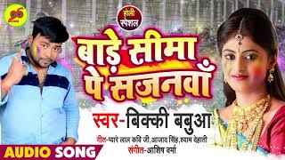 Bicky Babua का सबसे सुपरहिट Holi Song 2019 - बाड़े सीमा पे सजनवाँ हमार - Bhojpuri Hit Holi Songs