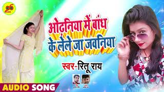 ओढनिया में बांध के लेले जा जवनिया - Ritu Rai - Lele Ja Javaniya - New Bhojpuri song 2019