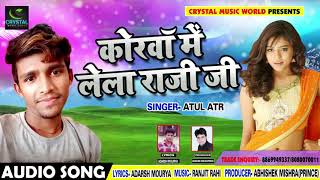 सुपरहिट गाना - कोरवा में लेला राजी जी - Atul ATR - Korwa Me Lela - Bhojpuri Songs 2018 New