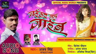 New Bhojpuri Song - नईहर चल जाईब - Ajay Singh - Naihar Chal Jaaib - Bhojpuri Songs 2018