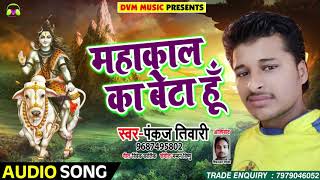 Pankaj Tiwari का New भोजपुरी शिव भजन - महाकाल का बेटा हूँ - Bhojpuri Bol Bam Songs 2018