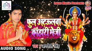 Jagriti Singh का New Bhakti Song  - फुल अढ़ऊलवा काहारी भेजी - Latest Bhakti Song 2018