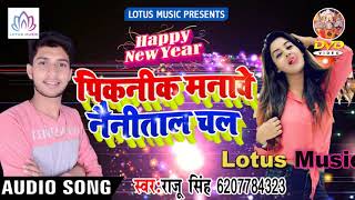 New Year Special Song 2019 - पिकनिक मनावे नैनी ताल चल$ || Raju Singh - New Bhojpuri Song