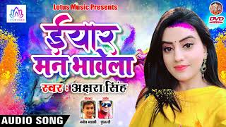 Akshara Singh - ईयार मन भावेला - Iyaar Man Bhavela - Bhojpuri Holi Song