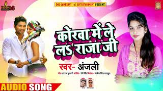 Anjali  का New भोजपुरी Song  - कोरवा में ले लS राजा जी - Korwa Me Le La Raja Ji - Bhojpuri Song 2018