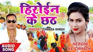 हिरोइन के छठ 2018 - Heroin Ke Chhath - Chhaya Singh - New Chhath Geet 2018 - Superhit Bhojpuri