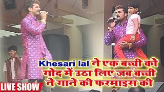 Khesari Lal Yadav  ने एक बच्ची को गोद  में उठा लिए जब बच्ची ने गाने की फरमाइस की  Live  Show 2018