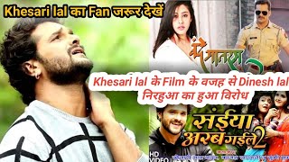 kesari lal हुए दो Film से बाहर।Khesari lal का Fans ने जताया गुस्सा Dinesh lal Nirhuaa पे।