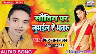 पिन्टू लाल यादव का सुपरहिट Song -Sautin Par Lubhaila Ae Bhataru -Pintu Lal Yadav - New Hitt Bhojpuri